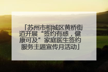 苏州市相城区黄桥街道开展“签约有感，健康可及”家庭医生签约服务主题宣传月活动
