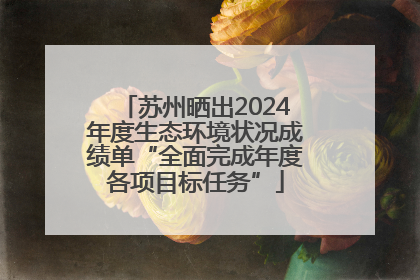 苏州晒出2024年度生态环境状况成绩单“全面完成年度各项目标任务”