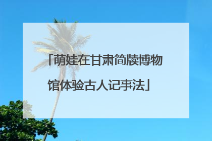 萌娃在甘肃简牍博物馆体验古人记事法