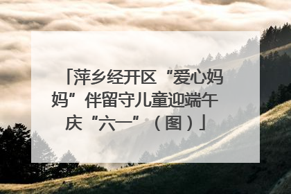 萍乡经开区“爱心妈妈”伴留守儿童迎端午庆“六一”（图）