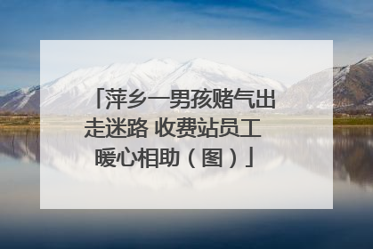 萍乡一男孩赌气出走迷路 收费站员工暖心相助（图）