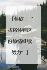 蒋欣：“我将怀着这份热情继续努力”