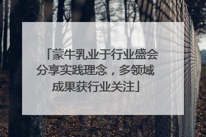 蒙牛乳业于行业盛会分享实践理念，多领域成果获行业关注