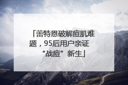 蕾特恩破解痘肌难题，95后用户亲证“战痘”新生