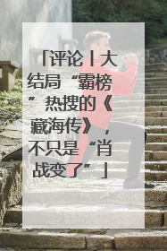 评论丨大结局“霸榜”热搜的《藏海传》，不只是“肖战变了”