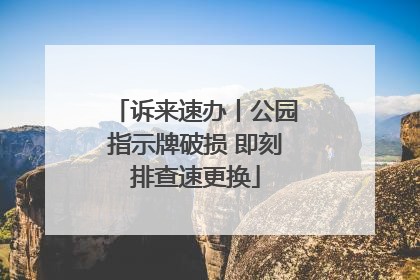 诉来速办丨公园指示牌破损 即刻排查速更换