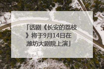 话剧《长安的荔枝》将于9月14日在潍坊大剧院上演