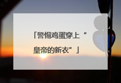 警惕鸡蛋穿上“皇帝的新衣”