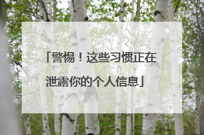 警惕！这些习惯正在泄露你的个人信息