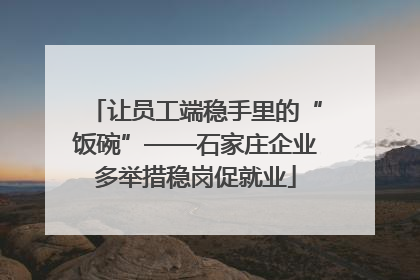 让员工端稳手里的“饭碗”——石家庄企业多举措稳岗促就业