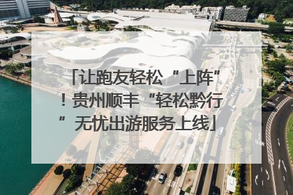 让跑友轻松“上阵”！贵州顺丰“轻松黔行”无忧出游服务上线