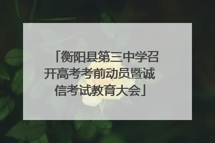 衡阳县第三中学召开高考考前动员暨诚信考试教育大会