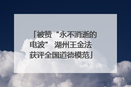 被赞“永不消逝的电波” 湖州王金法获评全国道德模范