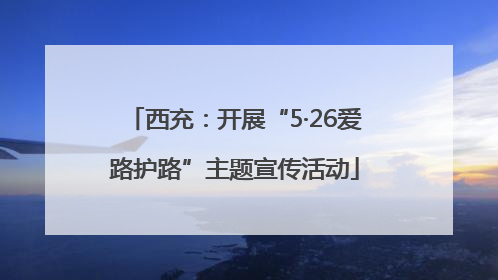 西充：开展“5·26爱路护路”主题宣传活动
