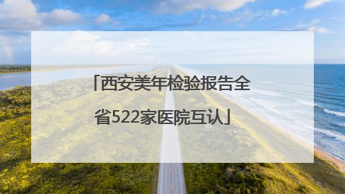 西安美年检验报告全省522家医院互认
