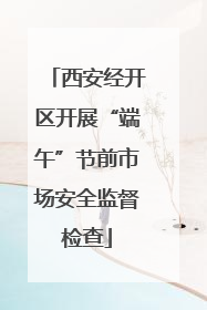 西安经开区开展“端午”节前市场安全监督检查