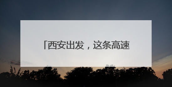 西安出发，这条高速预计通车时间确定！