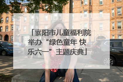 襄阳市儿童福利院举办“绿色童年 快乐六一”主题庆典