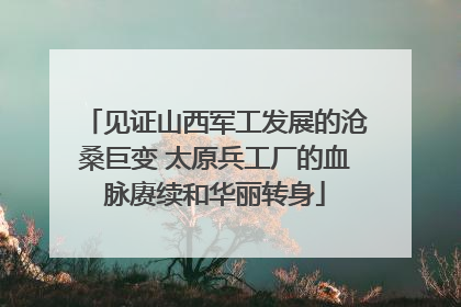 见证山西军工发展的沧桑巨变 太原兵工厂的血脉赓续和华丽转身