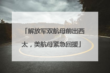 解放军双航母前出西太，美航母紧急回援