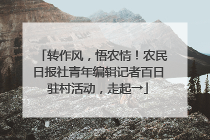 转作风，悟农情！农民日报社青年编辑记者百日驻村活动，走起→