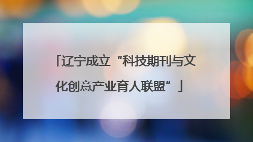 辽宁成立“科技期刊与文化创意产业育人联盟”