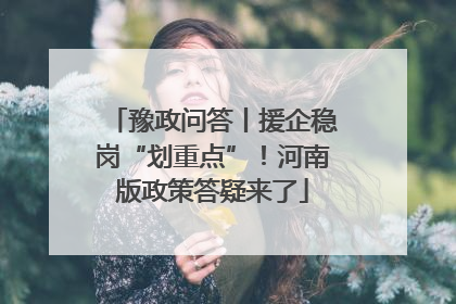 豫政问答丨援企稳岗“划重点”！河南版政策答疑来了