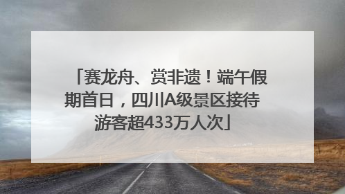 赛龙舟、赏非遗！端午假期首日，四川A级景区接待游客超433万人次