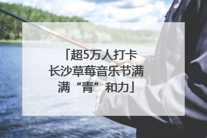 超5万人打卡 长沙草莓音乐节满满“青”和力