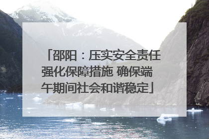 邵阳：压实安全责任强化保障措施 确保端午期间社会和谐稳定