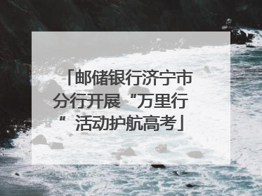 邮储银行济宁市分行开展“万里行”活动护航高考