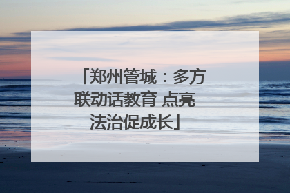 郑州管城：多方联动话教育 点亮法治促成长