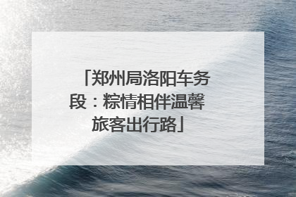 郑州局洛阳车务段：粽情相伴温馨旅客出行路