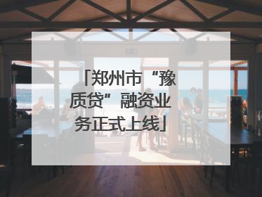 郑州市“豫质贷”融资业务正式上线
