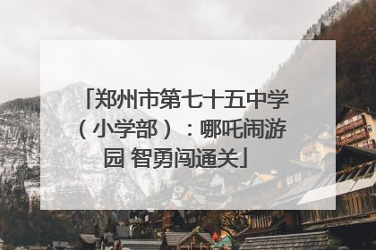 郑州市第七十五中学（小学部）：哪吒闹游园 智勇闯通关