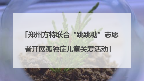 郑州方特联合“跳跳糖”志愿者开展孤独症儿童关爱活动