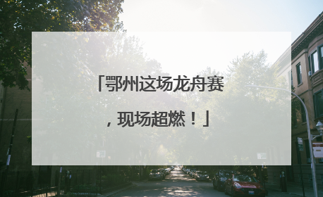 鄂州这场龙舟赛，现场超燃！