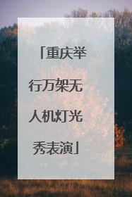 重庆举行万架无人机灯光秀表演