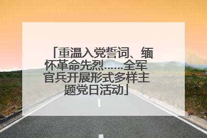 重温入党誓词、缅怀革命先烈……全军官兵开展形式多样主题党日活动