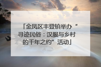 金凤区丰登镇举办“寻迹民俗：汉服与乡村的千年之约”活动