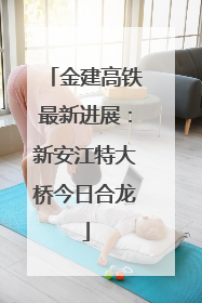 金建高铁最新进展：新安江特大桥今日合龙