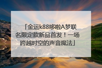 金运k88哆啦A梦联名限定款新品首发！一场跨越时空的声音魔法