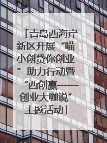青岛西海岸新区开展“喵小创贷你创业”助力行动暨“西创赢——创业大咖说”主题活动