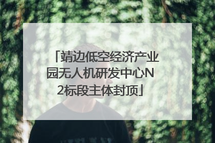 靖边低空经济产业园无人机研发中心N2标段主体封顶