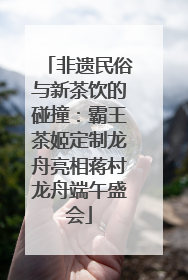 非遗民俗与新茶饮的碰撞：霸王茶姬定制龙舟亮相蒋村龙舟端午盛会