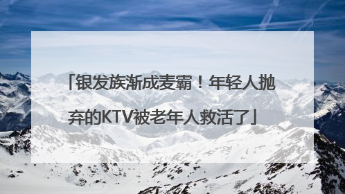 银发族渐成麦霸！年轻人抛弃的KTV被老年人救活了