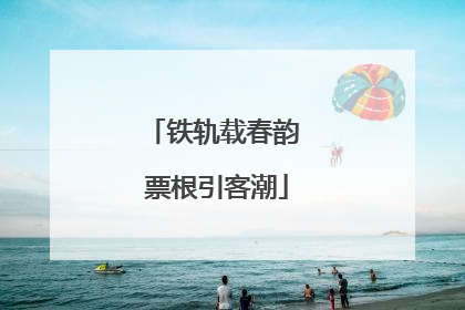 铁轨载春韵 票根引客潮