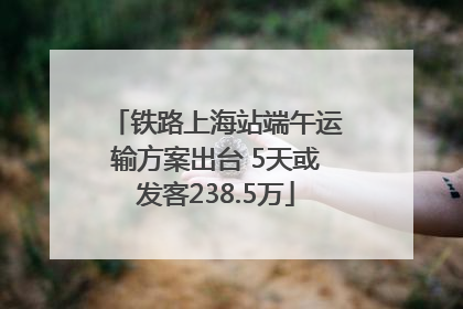 铁路上海站端午运输方案出台 5天或发客238.5万