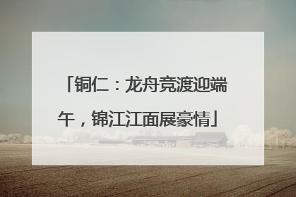 铜仁：龙舟竞渡迎端午，锦江江面展豪情