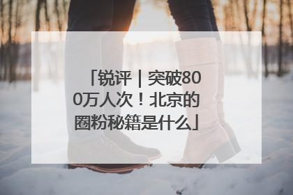 锐评｜突破800万人次！北京的圈粉秘籍是什么